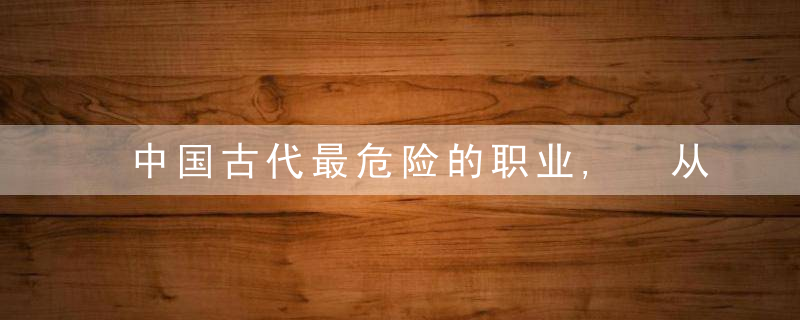 中国古代最危险的职业, 从业者很少活过40岁, 人们却为它争得你死我活